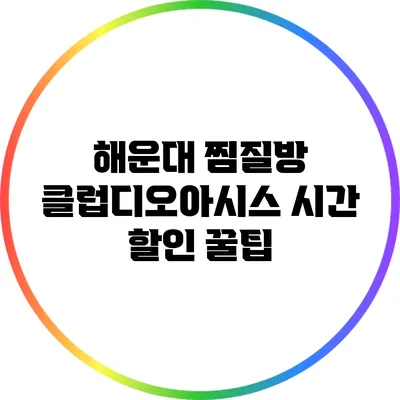해운대 찜질방 클럽디오아시스: 시간 할인 꿀팁