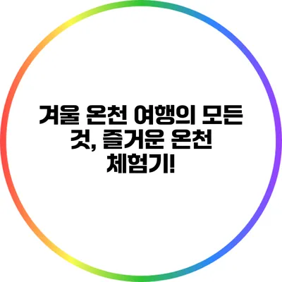 겨울 온천 여행의 모든 것, 즐거운 온천 체험기!