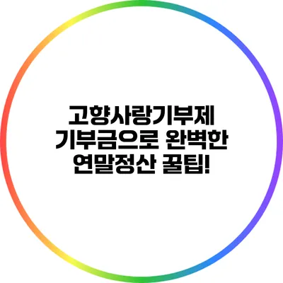 고향사랑기부제 기부금으로 완벽한 연말정산 꿀팁!