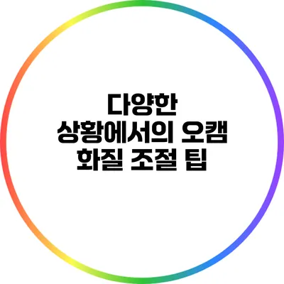 다양한 상황에서의 오캠 화질 조절 팁