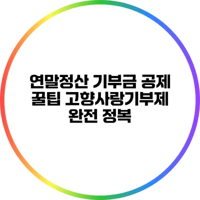 연말정산 기부금 공제 꿀팁: 고향사랑기부제 완전 정복