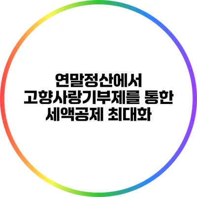 연말정산에서 고향사랑기부제를 통한 세액공제 최대화