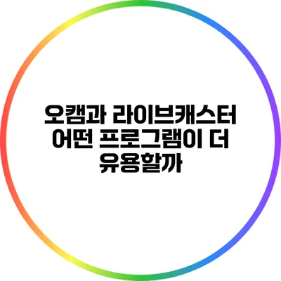 오캠과 라이브캐스터: 어떤 프로그램이 더 유용할까?