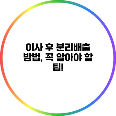 이사 후 분리배출 방법, 꼭 알아야 할 팁!