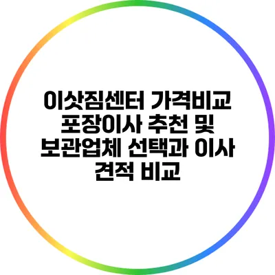 이삿짐센터 가격비교: 포장이사 추천 및 보관업체 선택과 이사 견적 비교