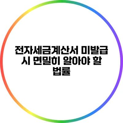 전자세금계산서 미발급 시 면밀히 알아야 할 법률