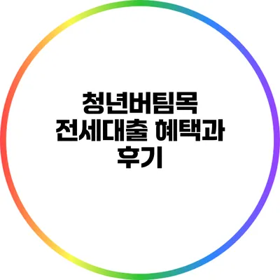 청년버팀목 전세대출: 혜택과 후기