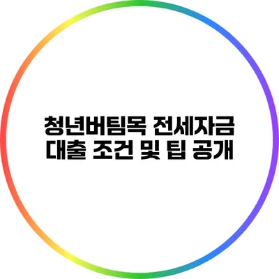 청년버팀목 전세자금 대출 조건 및 팁 공개