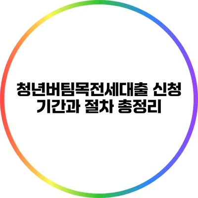 청년버팀목전세대출 신청 기간과 절차 총정리