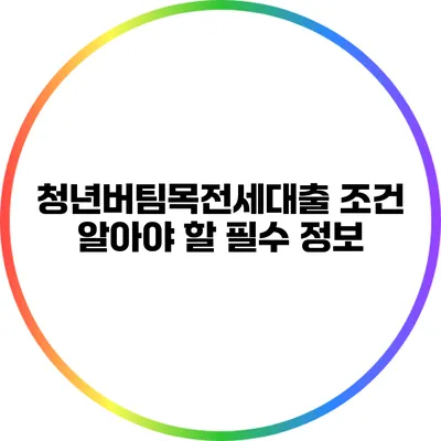 청년버팀목전세대출 조건: 알아야 할 필수 정보