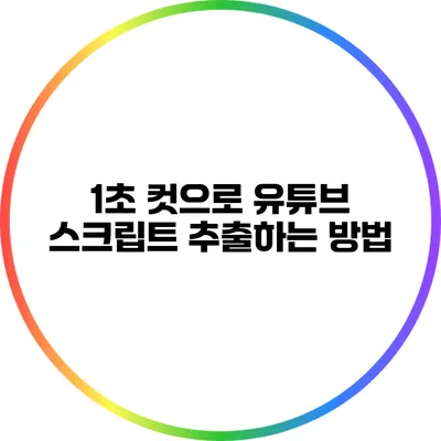 1초 컷으로 유튜브 스크립트 추출하는 방법
