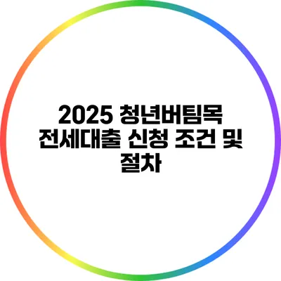 2025 청년버팀목 전세대출 신청 조건 및 절차