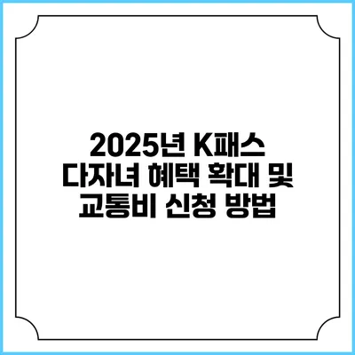 2025년 K패스 다자녀 혜택 확대 및 교통비 신청 방법