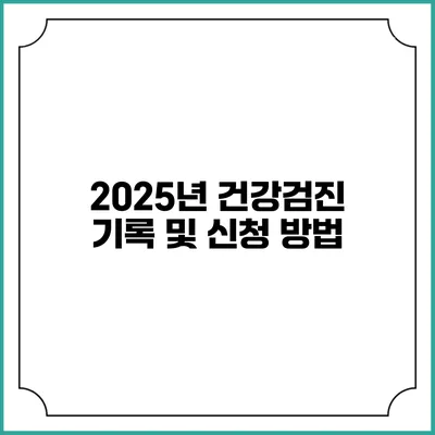 2025년 건강검진 기록 및 신청 방법