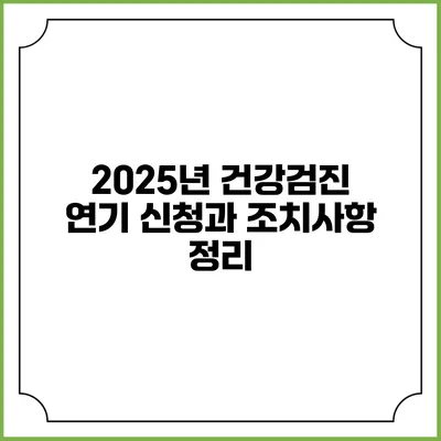 2025년 건강검진 연기 신청과 조치사항 정리