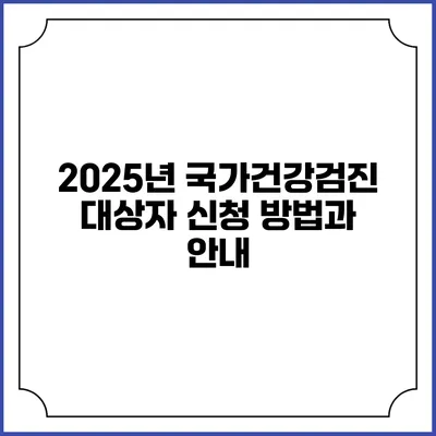 2025년 국가건강검진 대상자 신청 방법과 안내