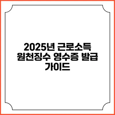 2025년 근로소득 원천징수 영수증 발급 가이드