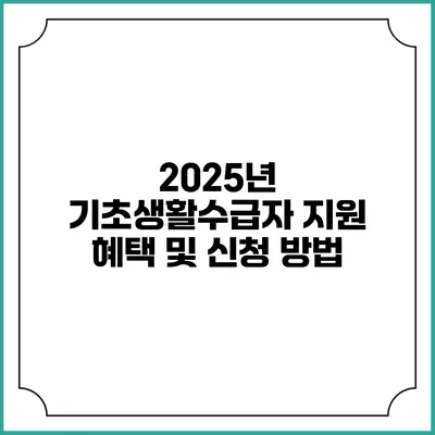 2025년 기초생활수급자 지원 혜택 및 신청 방법