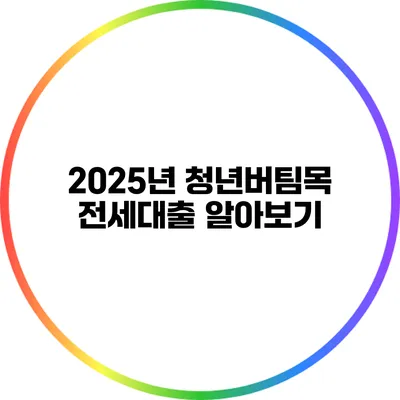 2025년 청년버팀목 전세대출 알아보기