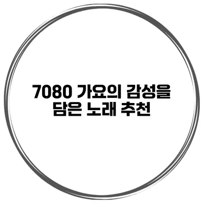 7080 가요의 감성을 담은 노래 추천