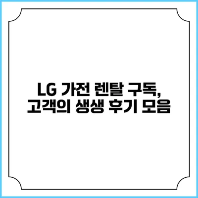 LG 가전 렌탈 구독, 고객의 생생 후기 모음