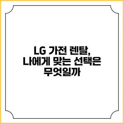 LG 가전 렌탈, 나에게 맞는 선택은 무엇일까?