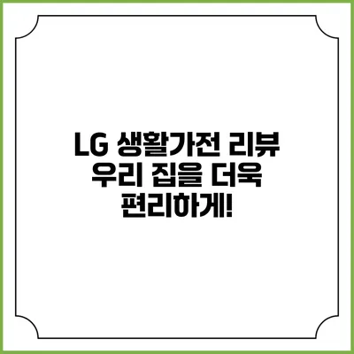 LG 생활가전 리뷰 우리 집을 더욱 편리하게!