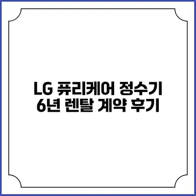 LG 퓨리케어 정수기 6년 렌탈 계약 후기