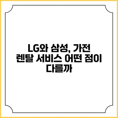 LG와 삼성, 가전 렌탈 서비스 어떤 점이 다를까?