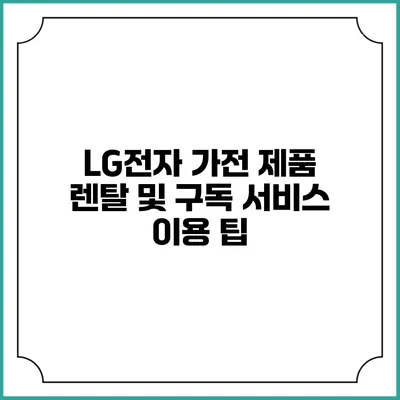 LG전자 가전 제품 렌탈 및 구독 서비스 이용 팁