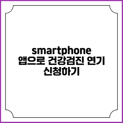 smartphone 앱으로 건강검진 연기 신청하기
