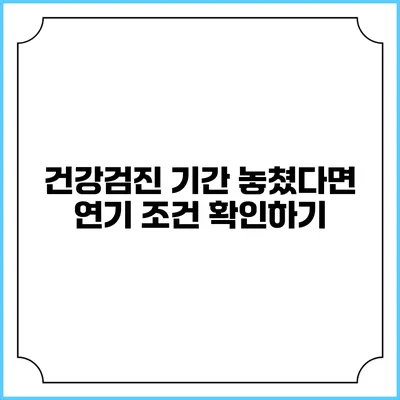 건강검진 기간 놓쳤다면? 연기 조건 확인하기