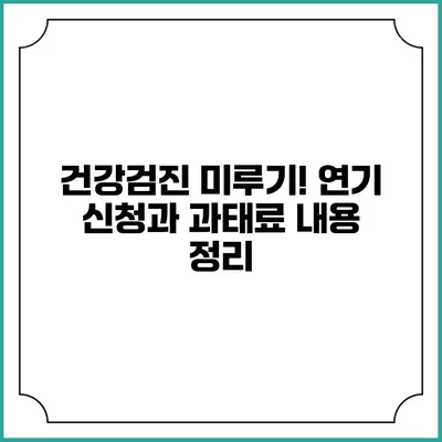 건강검진 미루기! 연기 신청과 과태료 내용 정리