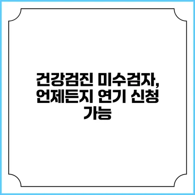 건강검진 미수검자, 언제든지 연기 신청 가능