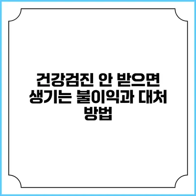 건강검진 안 받으면 생기는 불이익과 대처 방법