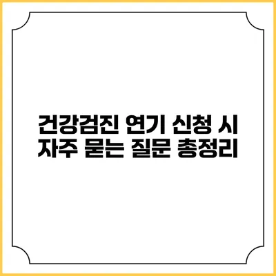 건강검진 연기 신청 시 자주 묻는 질문 총정리