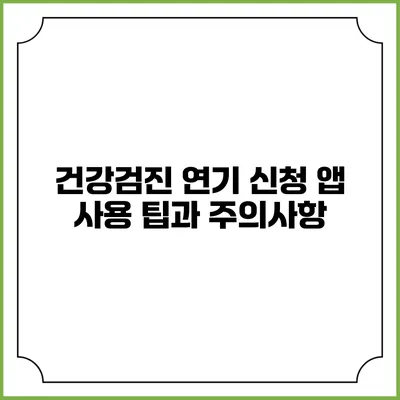 건강검진 연기 신청 앱 사용 팁과 주의사항