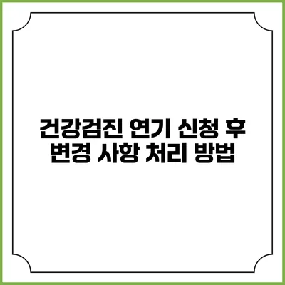 건강검진 연기 신청 후 변경 사항 처리 방법