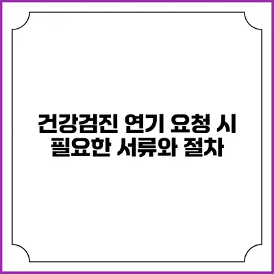 건강검진 연기 요청 시 필요한 서류와 절차