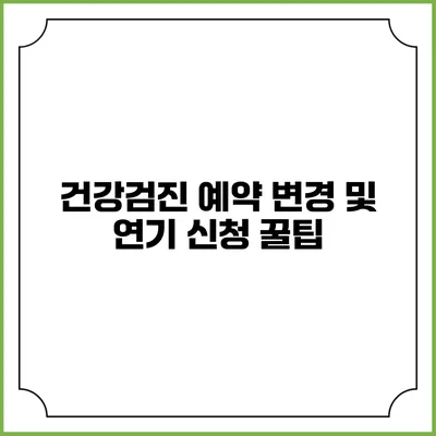건강검진 예약 변경 및 연기 신청 꿀팁