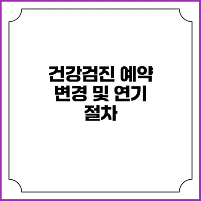 건강검진 예약 변경 및 연기 절차