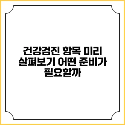 건강검진 항목 미리 살펴보기 어떤 준비가 필요할까?