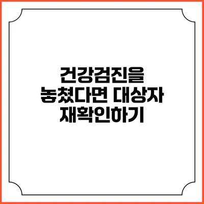 건강검진을 놓쳤다면? 대상자 재확인하기