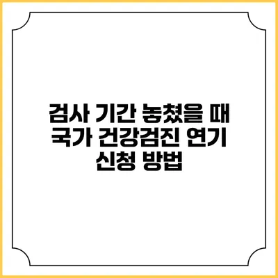 검사 기간 놓쳤을 때 국가 건강검진 연기 신청 방법