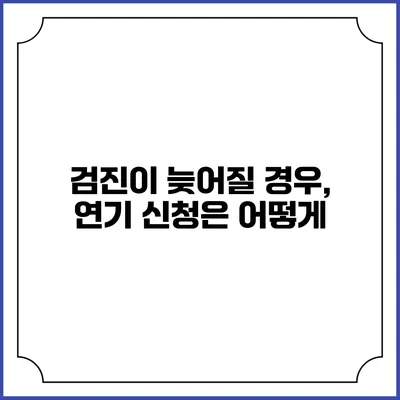 검진이 늦어질 경우, 연기 신청은 어떻게?