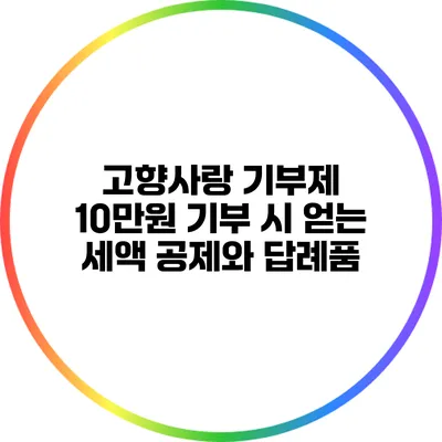 고향사랑 기부제: 10만원 기부 시 얻는 세액 공제와 답례품