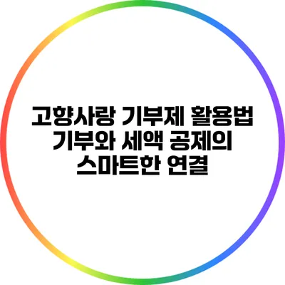 고향사랑 기부제 활용법: 기부와 세액 공제의 스마트한 연결