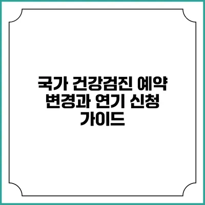 국가 건강검진 예약 변경과 연기 신청 가이드