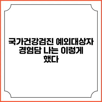 국가건강검진 예외대상자 경험담 나는 이렇게 했다
