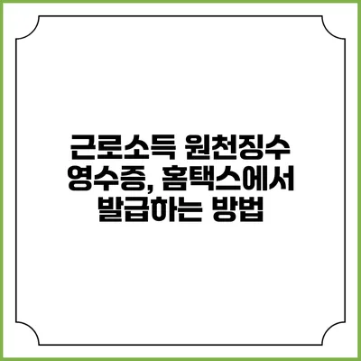 근로소득 원천징수 영수증, 홈택스에서 발급하는 방법